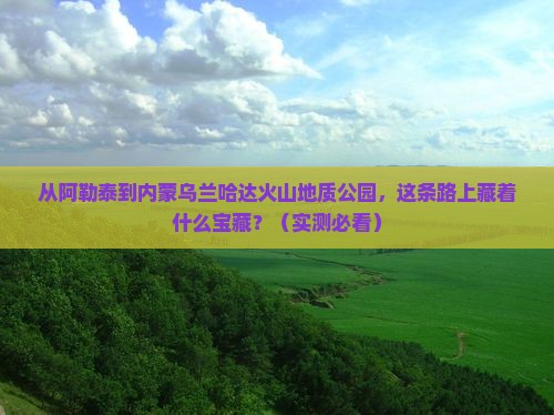 阿勒泰到内蒙乌兰哈达火山地质公园哪里玩