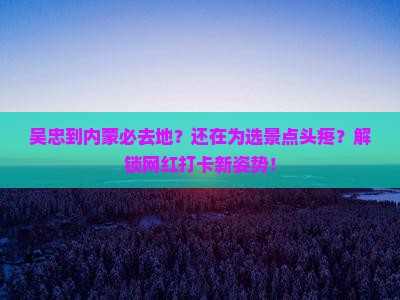 吴忠到内蒙必去地