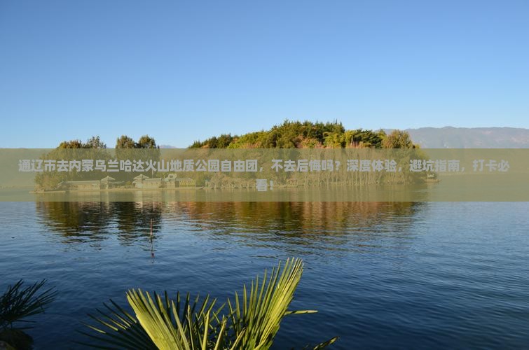 通辽市去内蒙乌兰哈达火山地质公园自由团