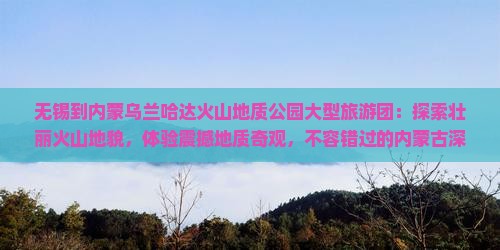 无锡到内蒙乌兰哈达火山地质公园大型旅游团
