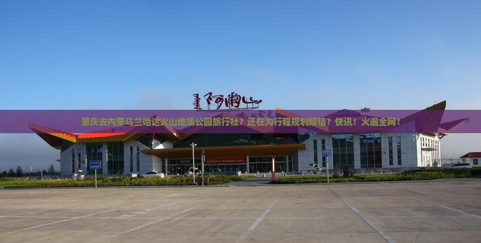 肇庆去内蒙乌兰哈达火山地质公园旅行社
