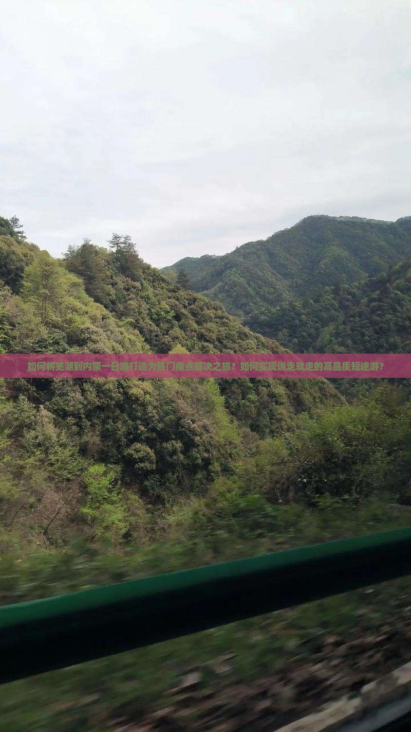如何将芜湖到内蒙一日游打造为热门痛点解决之旅？如何实现说走就走的高品质短途游？