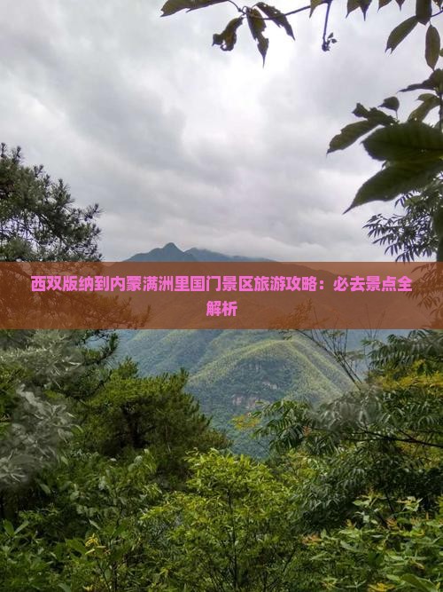西双版纳到内蒙满洲里国门景区旅游攻略：必去景点全解析