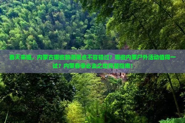 春天来临，内蒙古哪些旅游景点不容错过？哪些内蒙户外活动值得一试？内蒙春季必去之地完整指南！