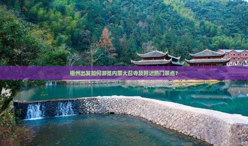 梧州出发如何游览内蒙大召寺及附近热门景点？