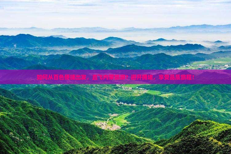 如何从百色便捷出发，直飞内蒙旅游？避开拥堵，享受品质旅程！