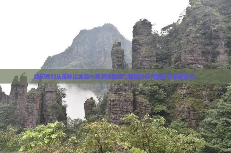 如何规划从玉林出发至内蒙满洲里国门景区的旅行路线与必游景点？