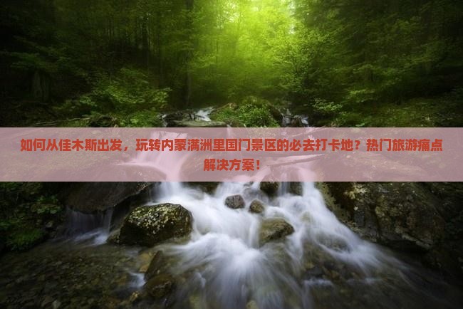 如何从佳木斯出发，玩转内蒙满洲里国门景区的必去打卡地？热门旅游痛点解决方案！