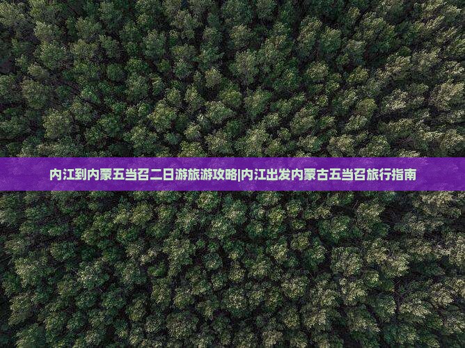 内江到内蒙五当召二日游旅游攻略|内江出发内蒙古五当召旅行指南
