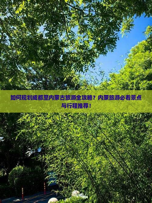 如何规划成都至内蒙古旅游全攻略？内蒙旅游必看景点与行程推荐！