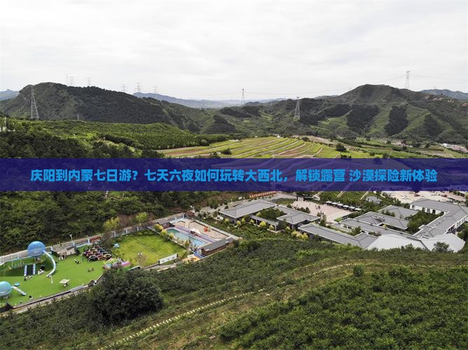 庆阳到内蒙七日游？七天六夜如何玩转大西北，解锁露营+沙漠探险新体验