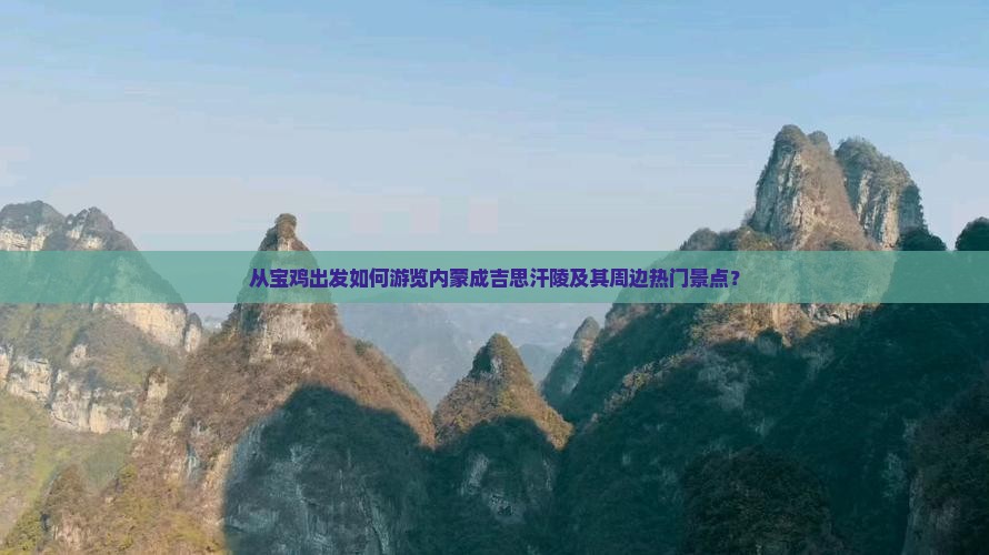 从宝鸡出发如何游览内蒙成吉思汗陵及其周边热门景点？