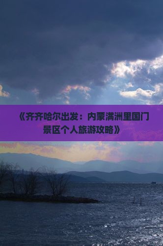 《齐齐哈尔出发：内蒙满洲里国门景区个人旅游攻略》