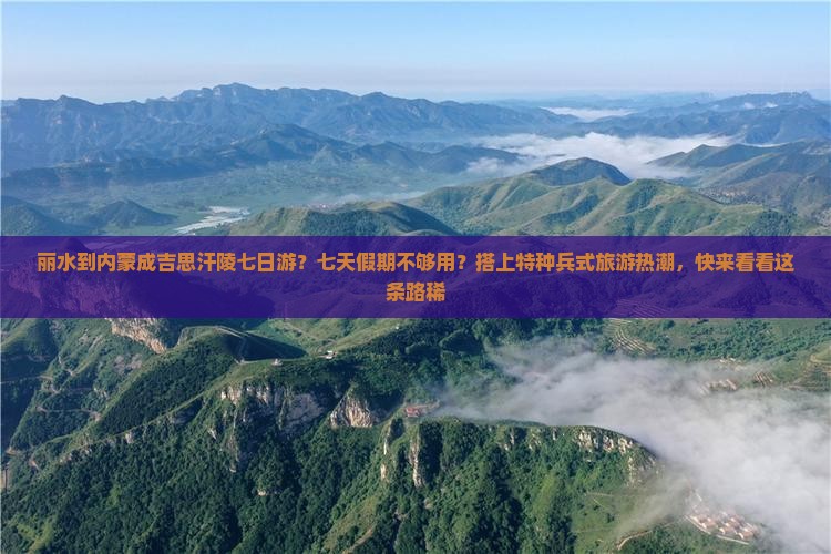 丽水到内蒙成吉思汗陵七日游？七天假期不够用？搭上特种兵式旅游热潮，快来看看这条路稀