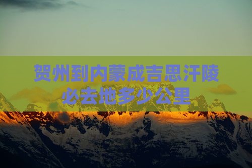 贺州到内蒙成吉思汗陵必去地多少公里