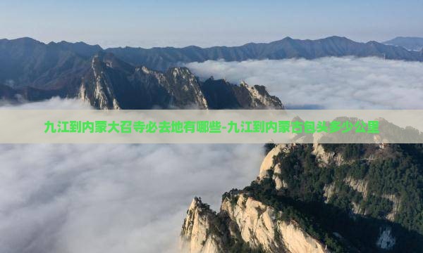 九江到内蒙大召寺必去地有哪些-九江到内蒙古包头多少公里