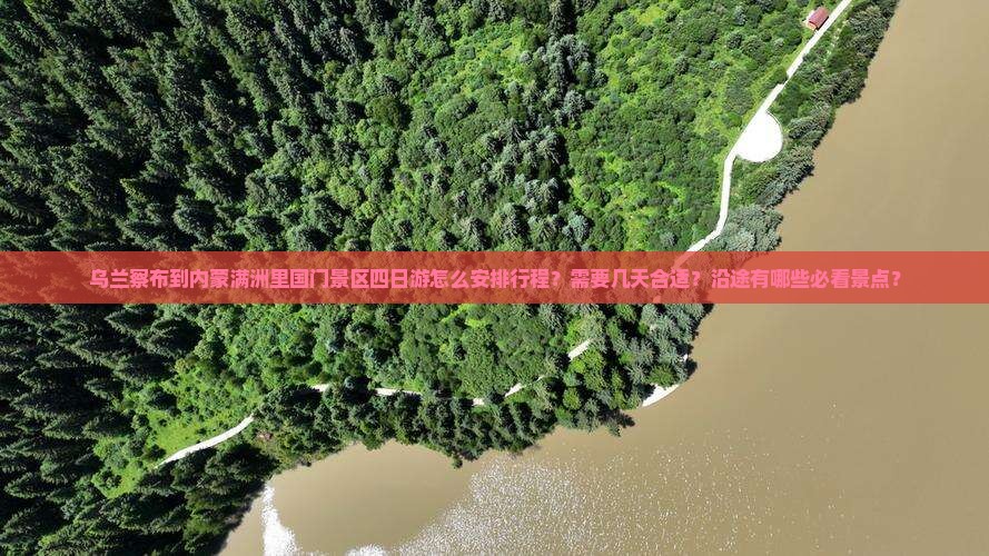 乌兰察布到内蒙满洲里国门景区四日游怎么安排行程？需要几天合适？沿途有哪些必看景点？