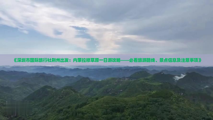 《深圳市国际旅行社荆州出发：内蒙拉穆草原一日游攻略——必看旅游路线、景点信息及注意事项》