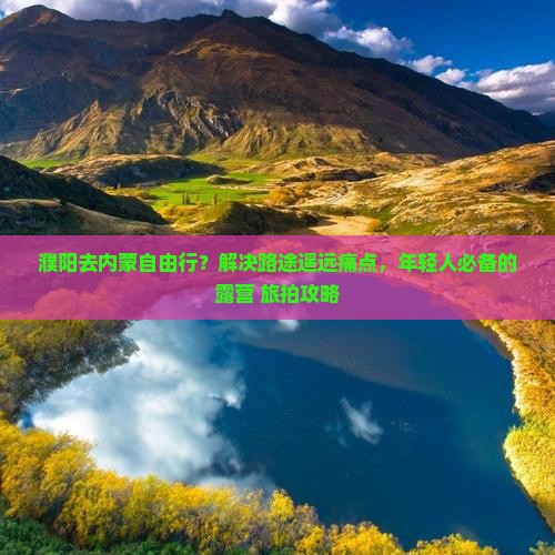 濮阳去内蒙自由行？解决路途遥远痛点，年轻人必备的露营+旅拍攻略