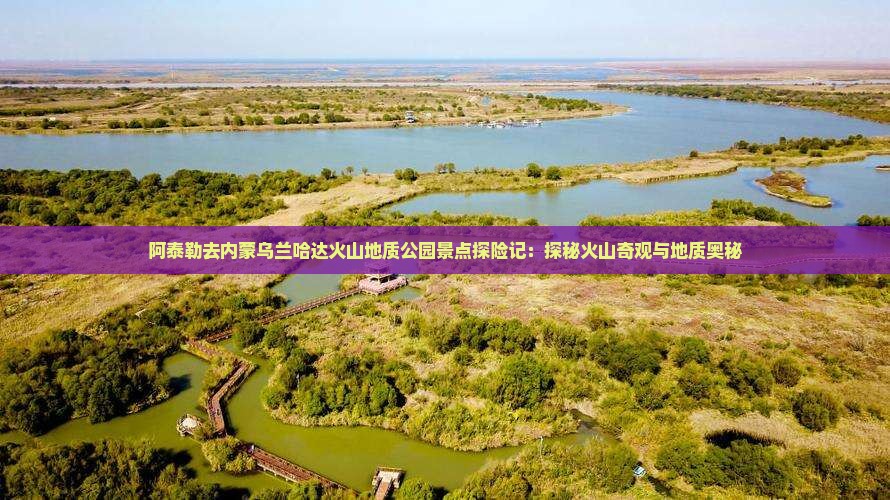 阿泰勒去内蒙乌兰哈达火山地质公园景点探险记：探秘火山奇观与地质奥秘