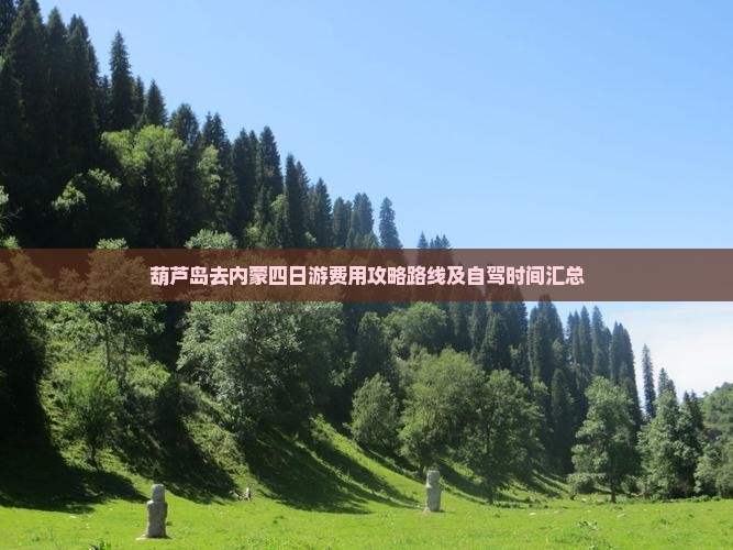 葫芦岛去内蒙四日游费用攻略路线及自驾时间汇总