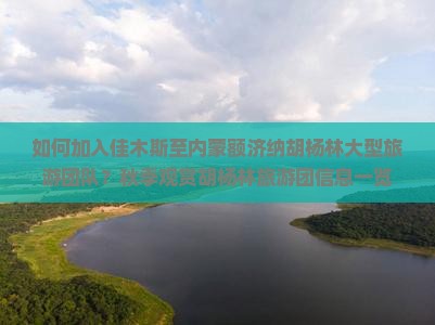 如何加入佳木斯至内蒙额济纳胡杨林大型旅游团队？秋季观赏胡杨林旅游团信息一览