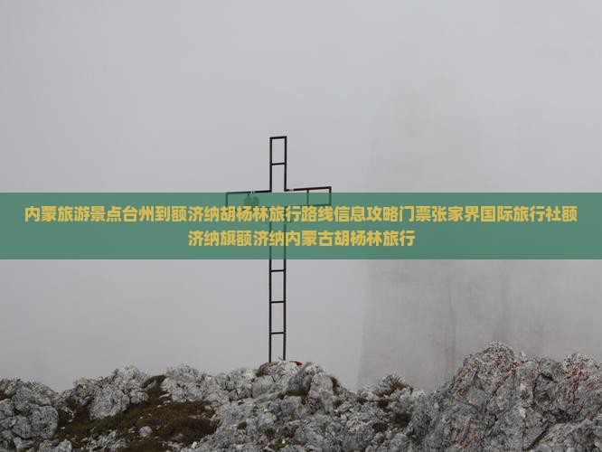 内蒙旅游景点台州到额济纳胡杨林旅行路线信息攻略门票张家界国际旅行社额济纳旗额济纳内蒙古胡杨林旅行
