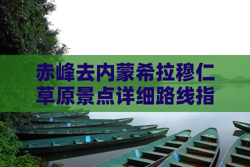 赤峰去内蒙希拉穆仁草原景点详细路线指南