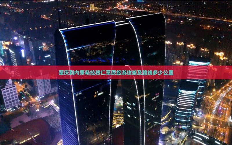 肇庆到内蒙希拉穆仁草原旅游攻略及路线多少公里