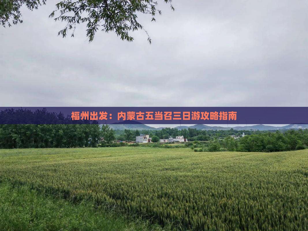 福州出发：内蒙古五当召三日游攻略指南