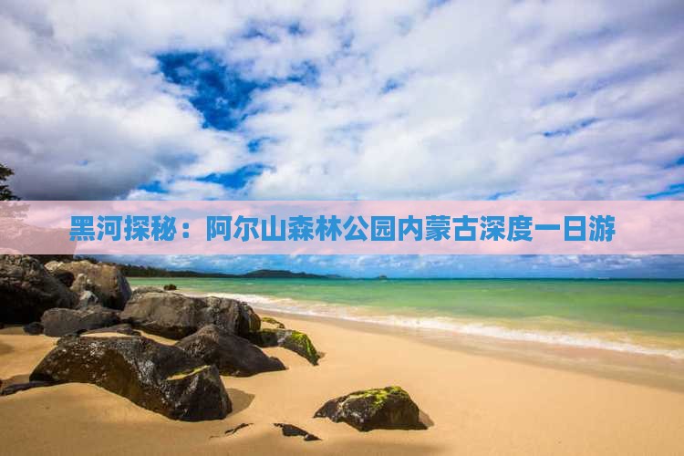 黑河探秘：阿尔山森林公园内蒙古深度一日游