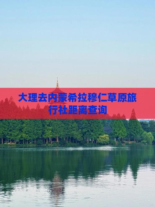 大理去内蒙希拉穆仁草原旅行社距离查询