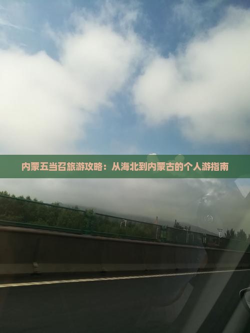 内蒙五当召旅游攻略：从海北到内蒙古的个人游指南