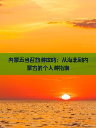 内蒙五当召旅游攻略：从海北到内蒙古的个人游指南