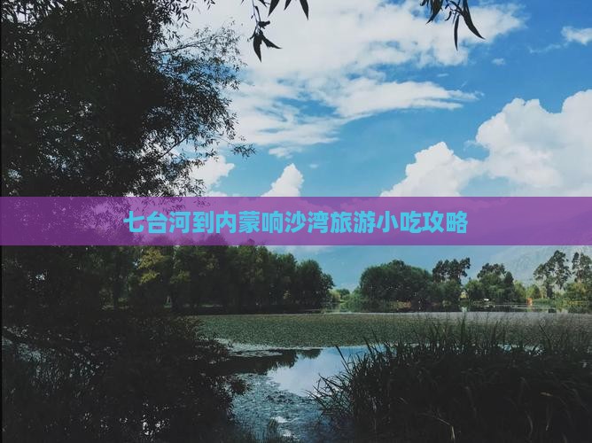 七台河到内蒙响沙湾旅游小吃攻略