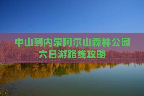 中山到内蒙阿尔山森林公园六日游路线攻略