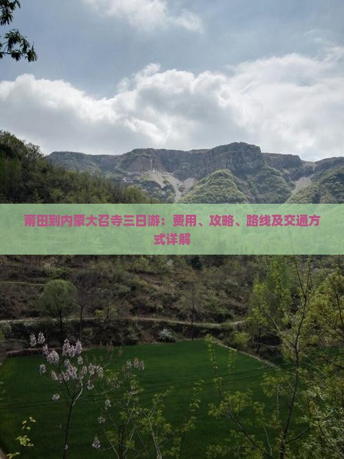 莆田到内蒙大召寺三日游：费用、攻略、路线及交通方式详解