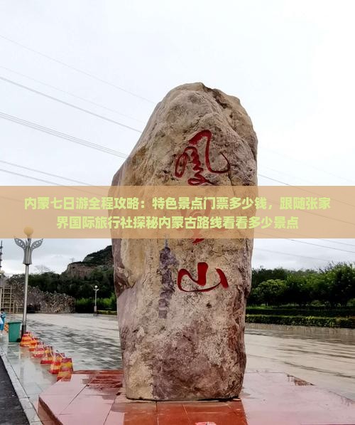 内蒙七日游全程攻略：特色景点门票多少钱，跟随张家界国际旅行社探秘内蒙古路线看看多少景点