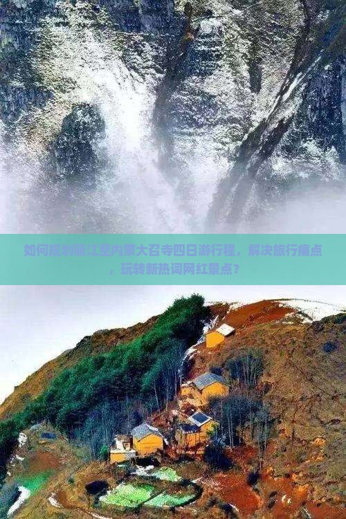 如何规划丽江至内蒙大召寺四日游行程，解决旅行痛点，玩转新热词网红景点？