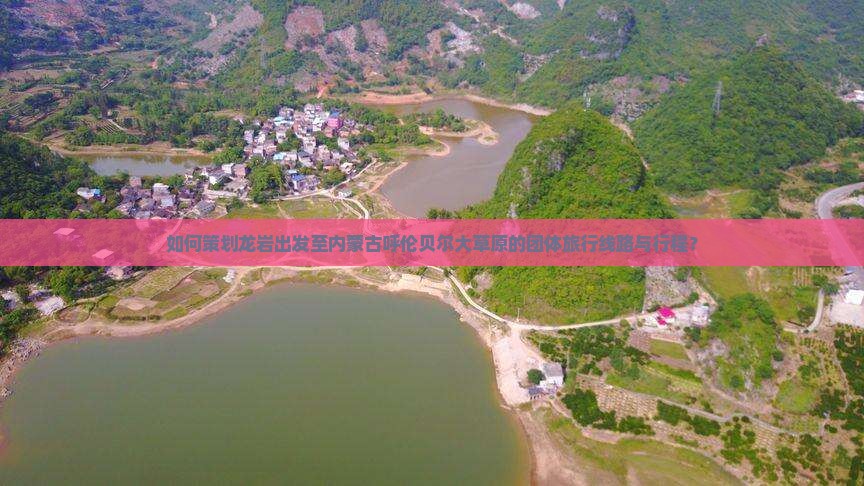 如何策划龙岩出发至内蒙古呼伦贝尔大草原的团体旅行线路与行程？