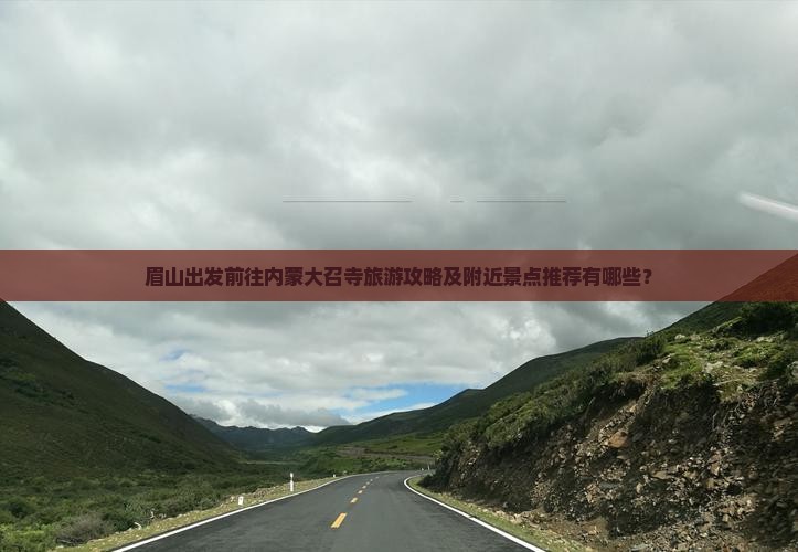 眉山出发前往内蒙大召寺旅游攻略及附近景点推荐有哪些？