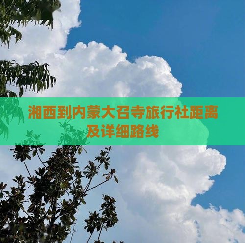 湘西到内蒙大召寺旅行社距离及详细路线