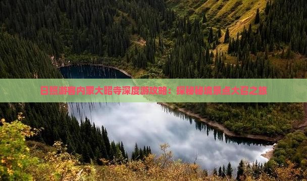 日照游客内蒙大昭寺深度游攻略：探秘秘境景点大召之旅