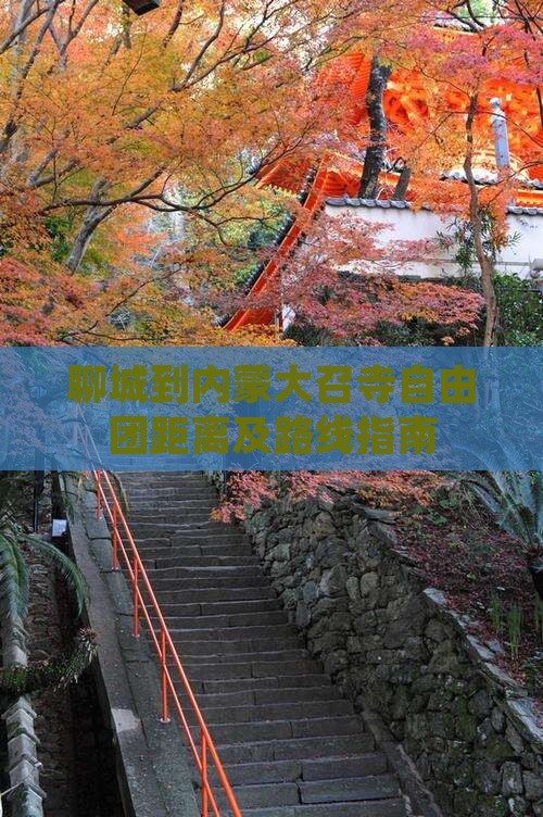 聊城到内蒙大召寺自由团距离及路线指南