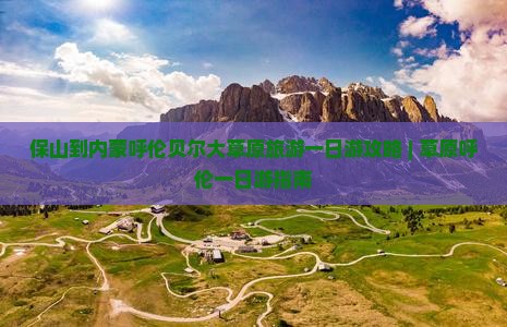 保山到内蒙呼伦贝尔大草原旅游一日游攻略 | 草原呼伦一日游指南