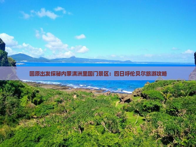 固原出发探秘内蒙满洲里国门景区：四日呼伦贝尔旅游攻略