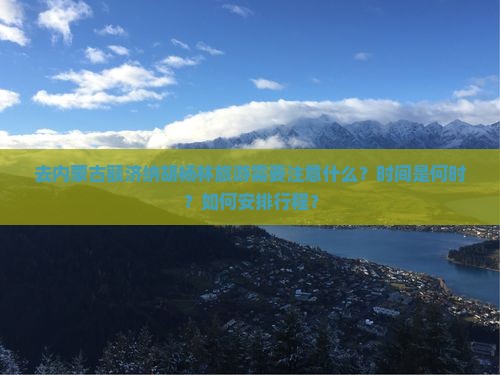 去内蒙古额济纳胡杨林旅游需要注意什么？时间是何时？如何安排行程？