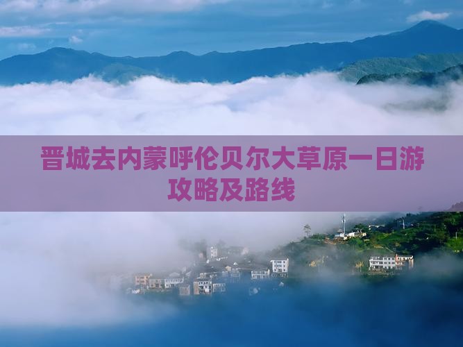 晋城去内蒙呼伦贝尔大草原一日游攻略及路线