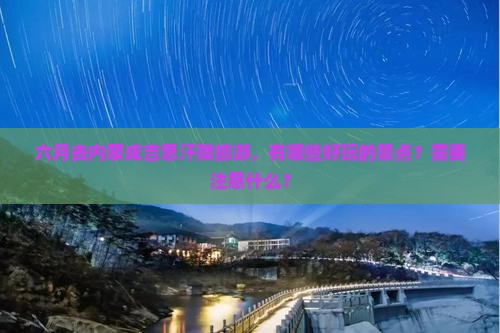 六月去内蒙成吉思汗陵旅游，有哪些好玩的景点？需要注意什么？