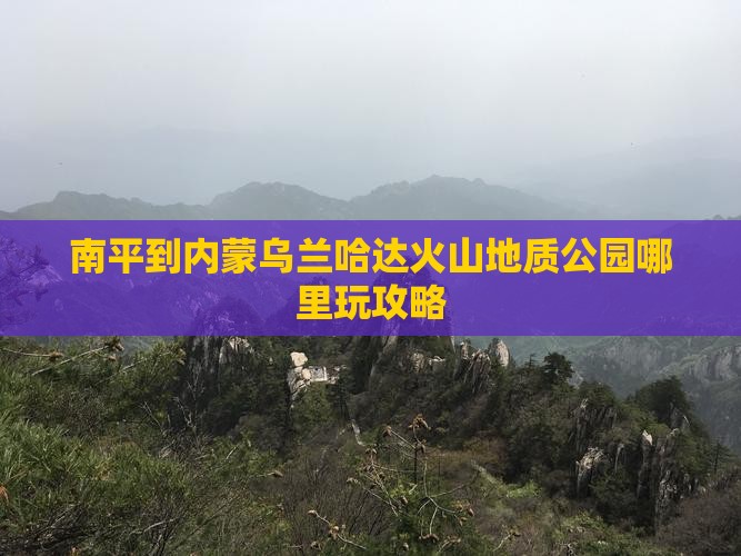 南平到内蒙乌兰哈达火山地质公园哪里玩攻略